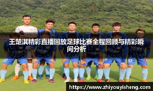 王楚淇精彩直播回放足球比赛全程回顾与精彩瞬间分析