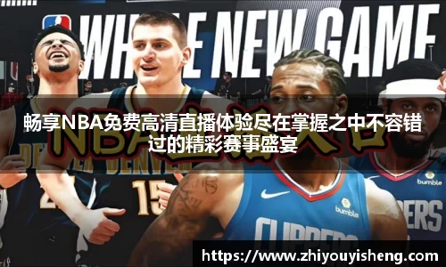 畅享NBA免费高清直播体验尽在掌握之中不容错过的精彩赛事盛宴
