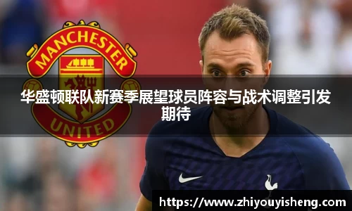 华盛顿联队新赛季展望球员阵容与战术调整引发期待