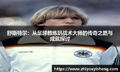 舒斯特尔：从足球教练到战术大师的传奇之路与成就探讨