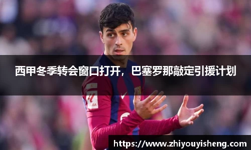 西甲冬季转会窗口打开，巴塞罗那敲定引援计划